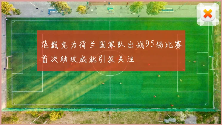 范戴克为荷兰国家队出战95场比赛首次助攻成就引发关注