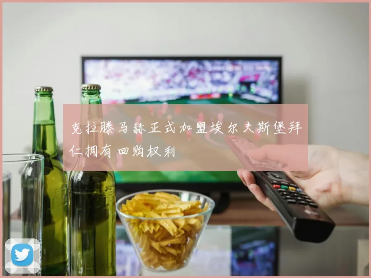 克拉滕马赫正式加盟埃尔夫斯堡拜仁拥有回购权利
