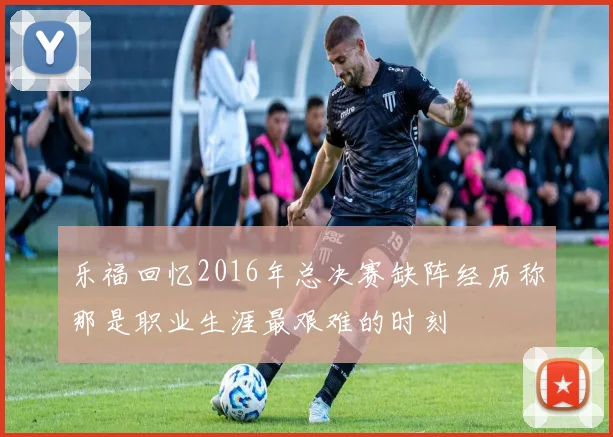 乐福回忆2016年总决赛缺阵经历称那是职业生涯最艰难的时刻
