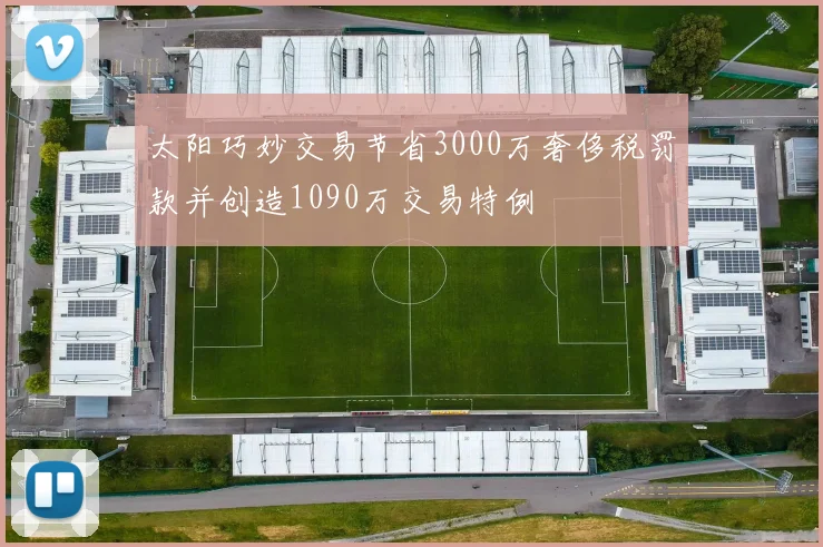 太阳巧妙交易节省3000万奢侈税罚款并创造1090万交易特例