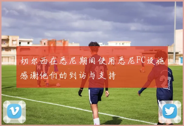 切尔西在悉尼期间使用悉尼FC设施感谢他们的到访与支持