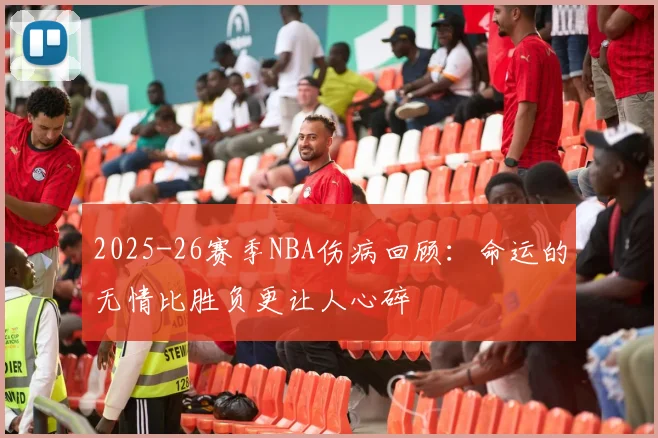 2025-26赛季NBA伤病回顾：命运的无情比胜负更让人心碎