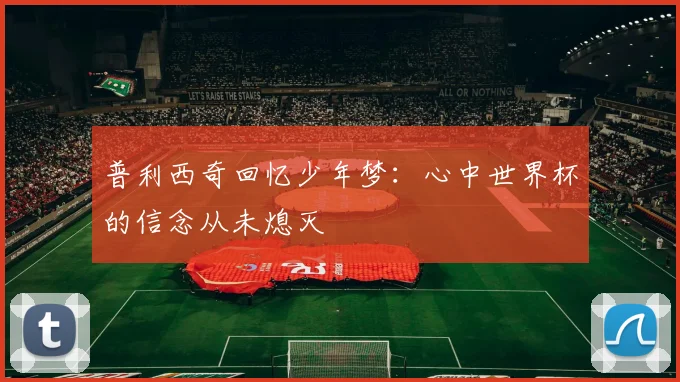 普利西奇回忆少年梦：心中世界杯的信念从未熄灭