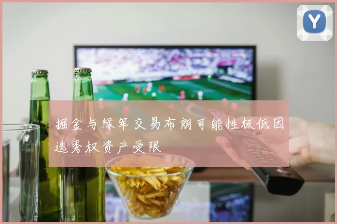 掘金与绿军交易布朗可能性极低因选秀权资产受限