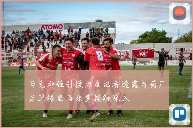 马竞加强引援力度记者透露与药厂后卫格里马尔多接触深入