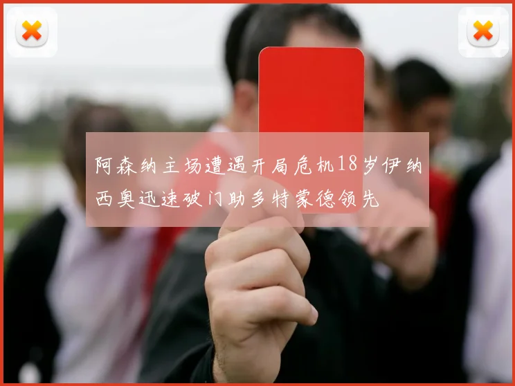 阿森纳主场遭遇开局危机18岁伊纳西奥迅速破门助多特蒙德领先