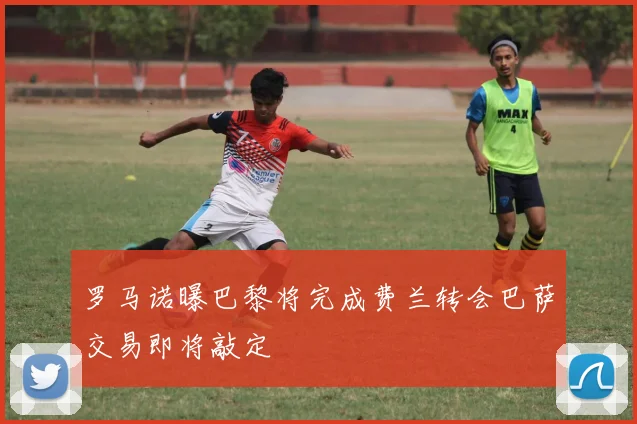 罗马诺曝巴黎将完成费兰转会巴萨交易即将敲定