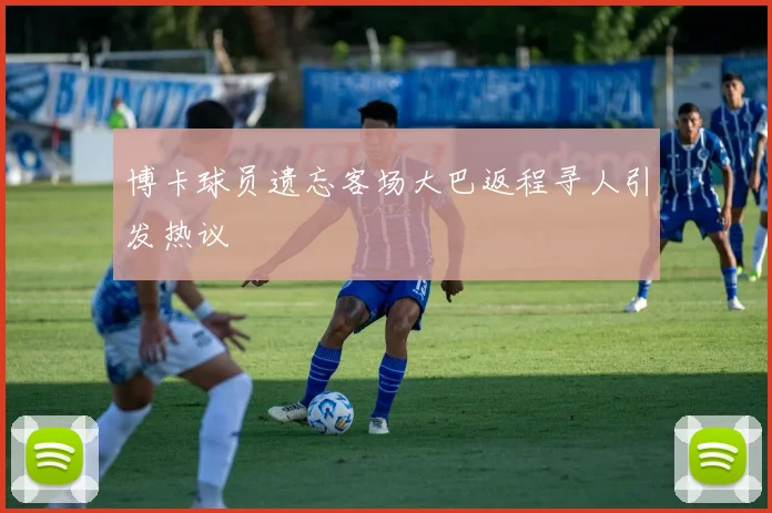 博卡球员遗忘客场大巴返程寻人引发热议